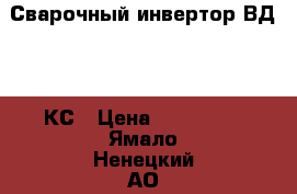 Сварочный инвертор ВД 320 КС › Цена ­ 130 000 - Ямало-Ненецкий АО, Муравленко г. Строительство и ремонт » Инструменты   . Ямало-Ненецкий АО,Муравленко г.